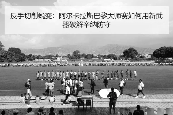 反手切削蜕变：阿尔卡拉斯巴黎大师赛如何用新武器破解辛纳防守